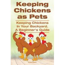 Keeping Chickens as Pets. Keeping Chickens in Your Backyard.