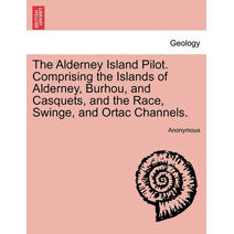 Alderney Island Pilot. Comprising the Islands of Alderney, Burhou, and Casquets, and the Race, Swinge, and Ortac Channels.