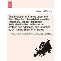 Evolution of France under the Third Republic. Translated from the French by Isabel F. Hapgood. Authorized edition with special preface and additions, and introdtion by Dr. Albert Shaw. With