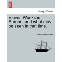Eleven Weeks in Europe; And What May Be Seen in That Time.
