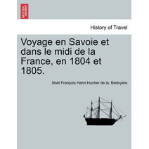 Voyage En Savoie Et Dans Le MIDI de La France, En 1804 Et 1805.
