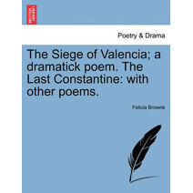 Siege of Valencia; A Dramatick Poem. the Last Constantine