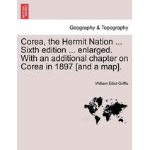 Corea, the Hermit Nation ... Sixth edition ... enlarged. With an additional chapter on Corea in 1897 [and a map].