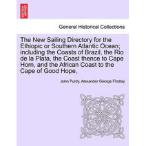 New Sailing Directory for the Ethiopic or Southern Atlantic Ocean; including the Coasts of Brazil, the Rio de la Plata, the Coast thence to Cape Horn, and the African Coast to the Cape of Go