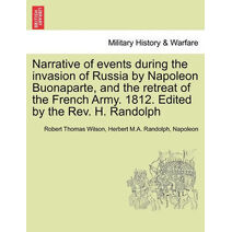 Narrative of Events During the Invasion of Russia by Napoleon Buonaparte, and the Retreat of the French Army. 1812. Edited by the REV. H. Randolph