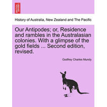Our Antipodes; or, Residence and rambles in the Australasian colonies. With a glimpse of the gold fields ... Second edition, revised.