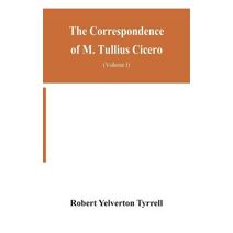 Correspondence of M. Tullius Cicero, arranged According to its chronological order with a revision of the text, a commentary and introduction essays on the life of Cicero, and the Style of h