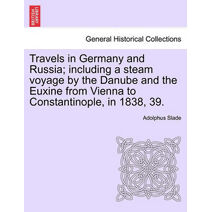 Travels in Germany and Russia; including a steam voyage by the Danube and the Euxine from Vienna to Constantinople, in 1838, 39.