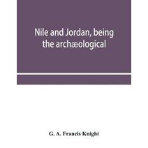 Nile and Jordan, being the archaeological and historical inter-relations between Egypt and Canaan from the earliest times to the fall of Jerusalem in A.D. 70