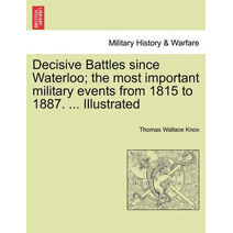 Decisive Battles since Waterloo; the most important military events from 1815 to 1887. ... Illustrated