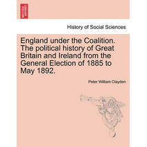 England under the Coalition. The political history of Great Britain and Ireland from the General Election of 1885 to May 1892.