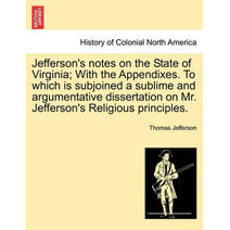 Jefferson's Notes on the State of Virginia; With the Appendixes. to Which Is Subjoined a Sublime and Argumentative Dissertation on Mr. Jefferson's Religious Principles.