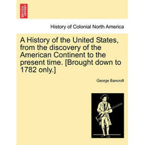 History of the United States, from the discovery of the American Continent to the present time. [Brought down to 1782 only.]