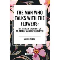 Man Who Talks with the Flowers: The Intimate Life Story of Dr. George Washington Carver