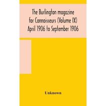 Burlington magazine for Connoisseurs (Volume IX) April 1906 to September 1906