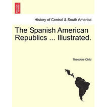 Spanish American Republics ... Illustrated.
