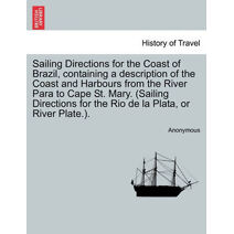 Sailing Directions for the Coast of Brazil, Containing a Description of the Coast and Harbours from the River Para to Cape St. Mary. (Sailing Directions for the Rio de La Plata, or River Pla