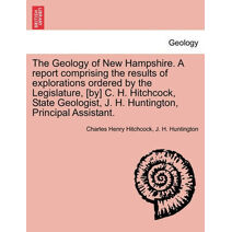 Geology of New Hampshire. A report comprising the results of explorations ordered by the Legislature, [by] C. H. Hitchcock, State Geologist, J. H. Huntington, Principal Assistant.