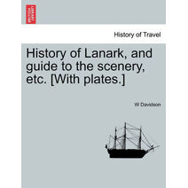 History of Lanark, and Guide to the Scenery, Etc. [With Plates.]