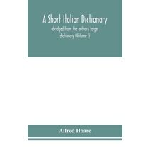 short Italian dictionary; abridged from the author's larger dictionary (Volume I)