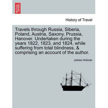 Travels through Russia, Siberia, Poland, Austria, Saxony, Prussia, Hanover. Undertaken during the years 1822, 1823, and 1824, while suffering from total blindness, & comprising an account of