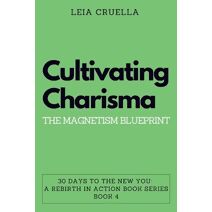 Cultivating Charisma (30 Days to the New You: A Rebirth in Action)