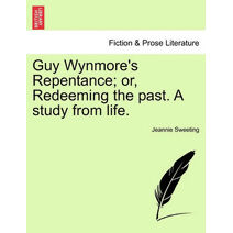 Guy Wynmore's Repentance; Or, Redeeming the Past. a Study from Life.
