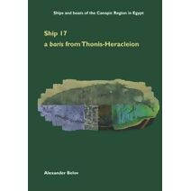 Ship 17: a baris from Thonis-Heracleion (Ships and boats of the Canopic Region in Egypt)