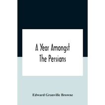 Year Amongst The Persians; Impressions As To The Life, Character, And Thought Of The People Of Persia, Received During Twelve Month'S Residence In That Country In The Years 1887-8