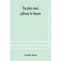 plain man's pathway to Heaven, wherein every man may clearly see whether he shall be saved or damned, with a table of all the principal matters, and three prayers necessary to be used in pri