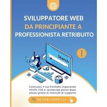 Sviluppatore Web da Principiante a Professionista Retribuito, Volume 1 (Sviluppatore Web Da Principiante a Professionista Retribuito)