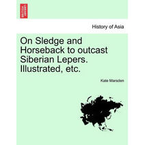 On Sledge and Horseback to Outcast Siberian Lepers. Illustrated, Etc.