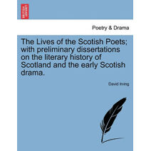Lives of the Scotish Poets; with preliminary dissertations on the literary history of Scotland and the early Scotish drama.
