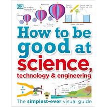 How to Be Good at Science, Technology, and Engineering (DK How to Be Good at)