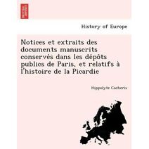 Notices et extraits des documents manuscrits conservés dans les dépôts publics de Paris, et relatifs à l'histoire de la Picardie