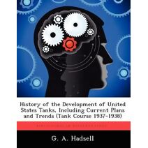 History of the Development of United States Tanks, Including Current Plans and Trends (Tank Course 1937-1938)