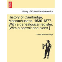 History of Cambridge, Massachusetts. 1630-1877. With a genealogical register. [With a portrait and plans.]