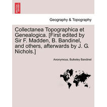 Collectanea Topographica Et Genealogica. [First Edited by Sir F. Madden, B. Bandinel, and Others, Afterwards by J. G. Nichols.]
