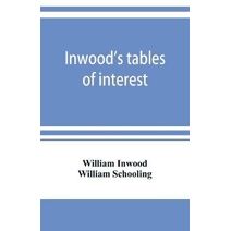 Inwood's tables of interest and mortality for the purchasing of estates and valuation of properties, including advowsons, assurance policies, copyholds, deferred annuities, freeholds, ground