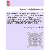 Works of the Right Hon. Henry St. John, Lord Viscount Bolingbroke, Published by D. Mallet. Letters and Correspondence, Public and Private, of Lord