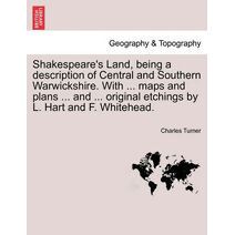 Shakespeare's Land, being a description of Central and Southern Warwickshire. With ... maps and plans ... and ... original etchings by L. Hart and F. Whitehead.