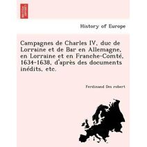 Campagnes de Charles IV, duc de Lorraine et de Bar en Allemagne, en Lorraine et en Franche-Comté, 1634-1638, d'après des documents inédits, etc.