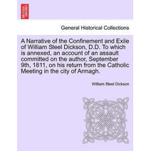 Narrative of the Confinement and Exile of William Steel Dickson, D.D. To which is annexed, an account of an assault committed on the author, September 9th, 1811, on his return from the Catho