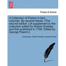 Collection of Poems in Four Volumes. by Several Hands. (the Second Edition.) [A Supplement to the Collection Edited by Robert Dodsley and First Published in 1748. Edited by George Pearch.]