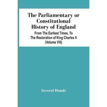 Parliamentary Or Constitutional History Of England, From The Earliest Times, To The Restoration Of King Charles Ii (Volume Viii)
