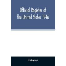 Official Register of the United States 1946; Persons Occupying administrative and Supervisory Positions in the Legislative, Executive, and Judicial Branches of the Federal Government, and in