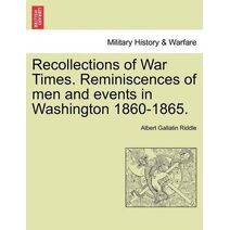 Recollections of War Times. Reminiscences of Men and Events in Washington 1860-1865.