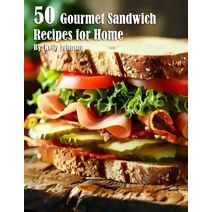 50 Gourmet Sandwich Recipes for Home