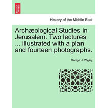 Arch Ological Studies in Jerusalem. Two Lectures ... Illustrated with a Plan and Fourteen Photographs.
