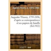 Augustin Thierry, 1795-1856, d'Apres Sa Correspondance Et Ses Papiers de Famille